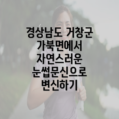 경상남도 거창군 가북면에서 자연스러운 눈썹문신으로 변신하기