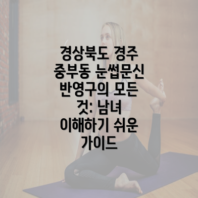 경상북도 경주 중부동 눈썹문신 반영구의 모든 것: 남녀 이해하기 쉬운 가이드