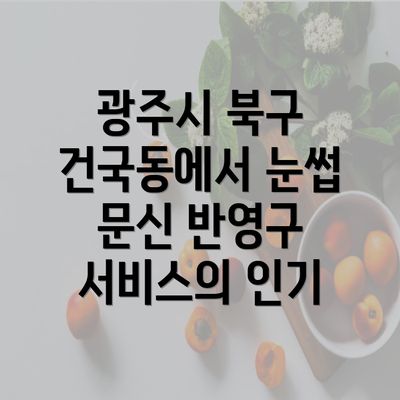 광주시 북구 건국동에서 눈썹 문신 반영구 서비스의 인기