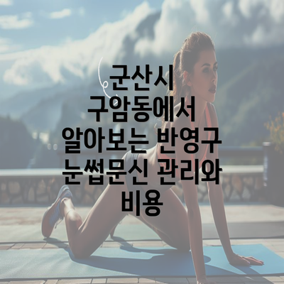 군산시 구암동에서 알아보는 반영구 눈썹문신 관리와 비용