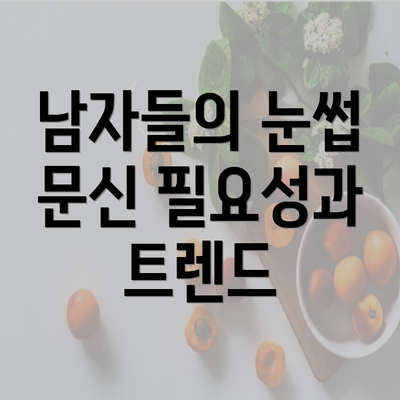 남자들의 눈썹 문신 필요성과 트렌드