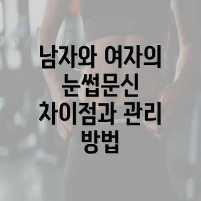 남자와 여자의 눈썹문신 차이점과 관리 방법