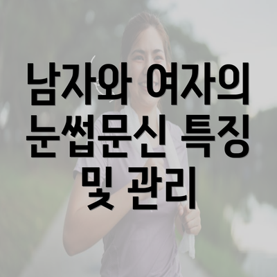 남자와 여자의 눈썹문신 특징 및 관리