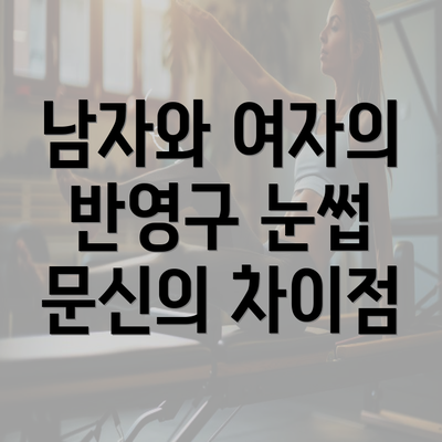 남자와 여자의 반영구 눈썹 문신의 차이점