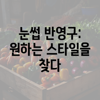 눈썹 반영구: 원하는 스타일을 찾다