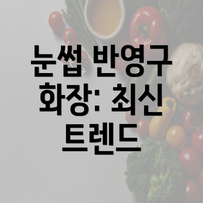 눈썹 반영구 화장: 최신 트렌드