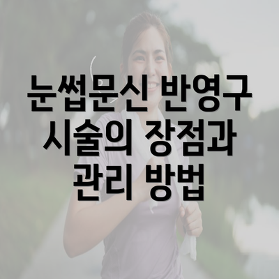 눈썹문신 반영구 시술의 장점과 관리 방법