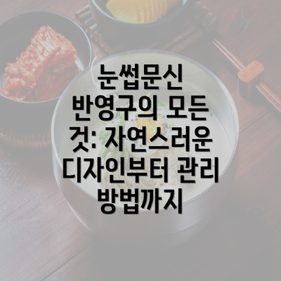 눈썹문신 반영구의 모든 것: 자연스러운 디자인부터 관리 방법까지