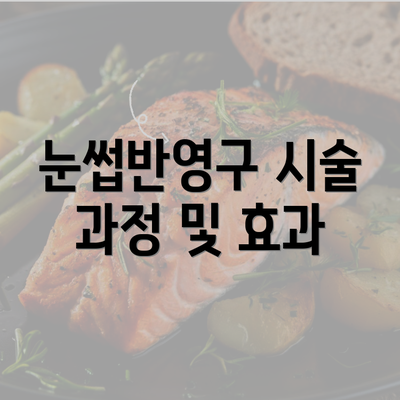 눈썹반영구 시술 과정 및 효과