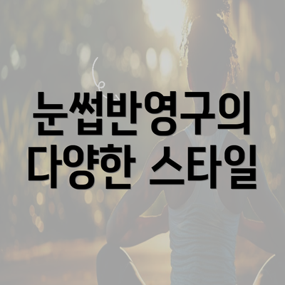 눈썹반영구의 다양한 스타일