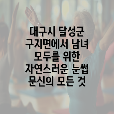 대구시 달성군 구지면에서 남녀 모두를 위한 자연스러운 눈썹 문신의 모든 것