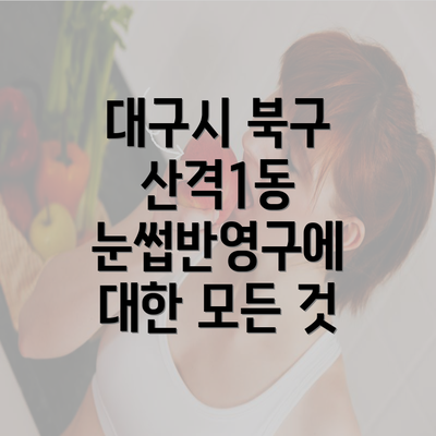 대구시 북구 산격1동 눈썹반영구에 대한 모든 것