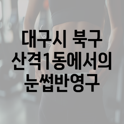 대구시 북구 산격1동에서의 눈썹반영구