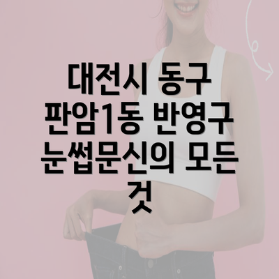 대전시 동구 판암1동 반영구 눈썹문신의 모든 것