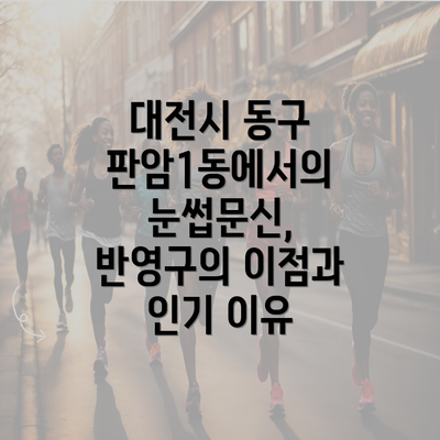 대전시 동구 판암1동에서의 눈썹문신, 반영구의 이점과 인기 이유