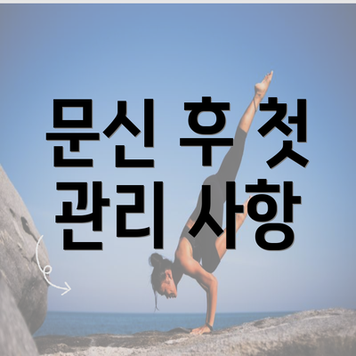 문신 후 첫 관리 사항