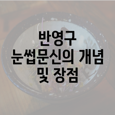 반영구 눈썹문신의 개념 및 장점