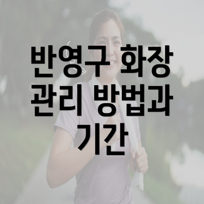 반영구 화장 관리 방법과 기간