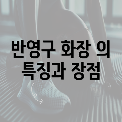 반영구 화장 의 특징과 장점