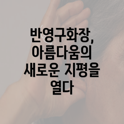 반영구화장, 아름다움의 새로운 지평을 열다