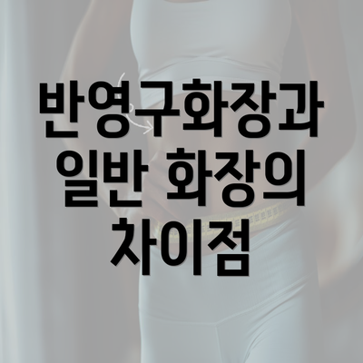 반영구화장과 일반 화장의 차이점