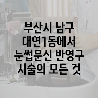 부산시 남구 대연1동에서 눈썹문신 반영구 시술의 모든 것