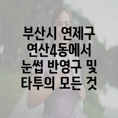 부산시 연제구 연산4동에서 눈썹 반영구 및 타투의 모든 것