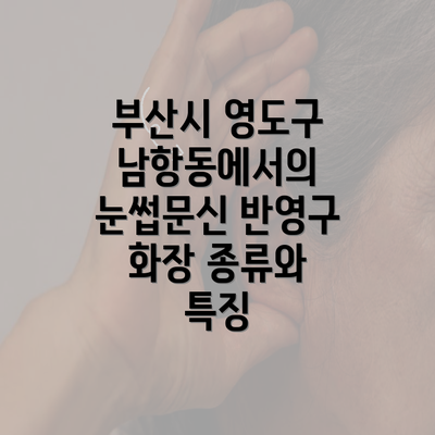 부산시 영도구 남항동에서의 눈썹문신 반영구 화장 종류와 특징