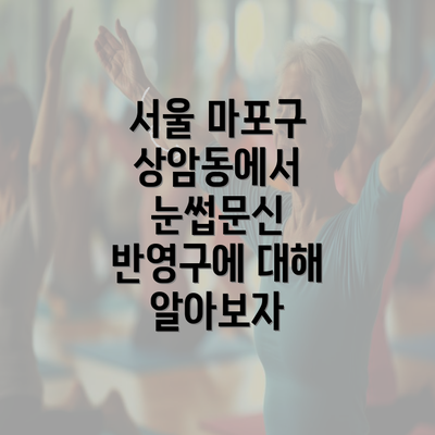 서울 마포구 상암동에서 눈썹문신 반영구에 대해 알아보자