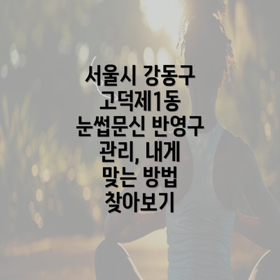 서울시 강동구 고덕제1동 눈썹문신 반영구 관리, 내게 맞는 방법 찾아보기