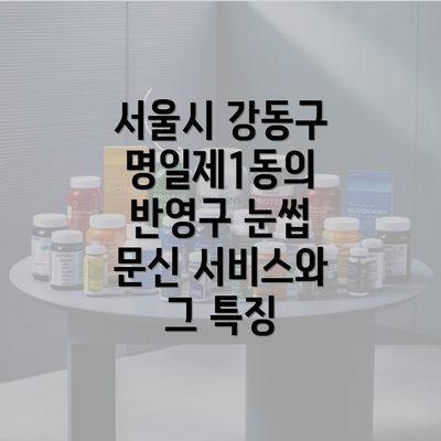 서울시 강동구 명일제1동의 반영구 눈썹 문신 서비스와 그 특징