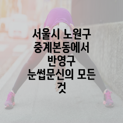 서울시 노원구 중계본동에서 반영구 눈썹문신의 모든 것