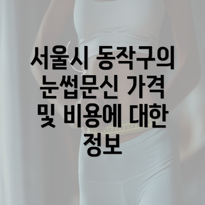 서울시 동작구의 눈썹문신 가격 및 비용에 대한 정보