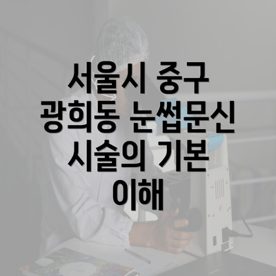 서울시 중구 광희동 눈썹문신 시술의 기본 이해