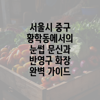 서울시 중구 황학동에서의 눈썹 문신과 반영구 화장 완벽 가이드