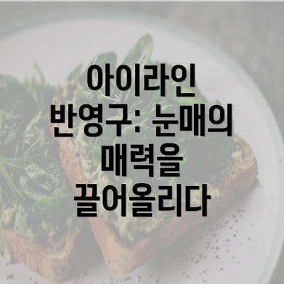 아이라인 반영구: 눈매의 매력을 끌어올리다