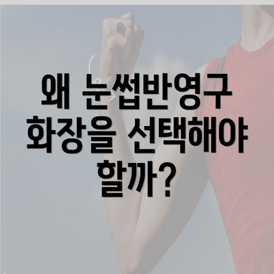 왜 눈썹반영구 화장을 선택해야 할까?