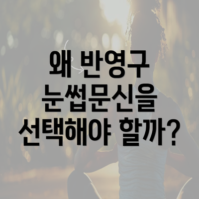 왜 반영구 눈썹문신을 선택해야 할까?