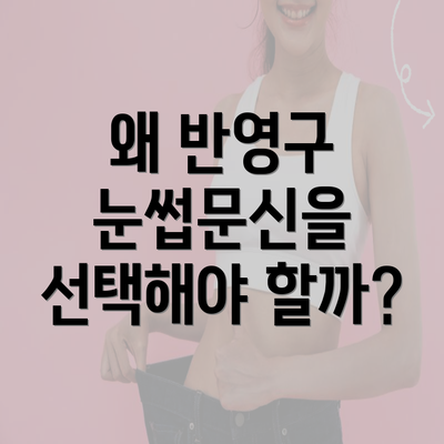 왜 반영구 눈썹문신을 선택해야 할까?