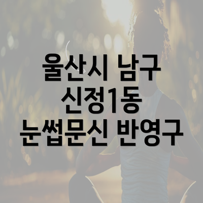 울산시 남구 신정1동 눈썹문신 반영구