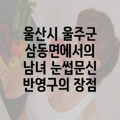 울산시 울주군 삼동면에서의 남녀 눈썹문신 반영구의 장점