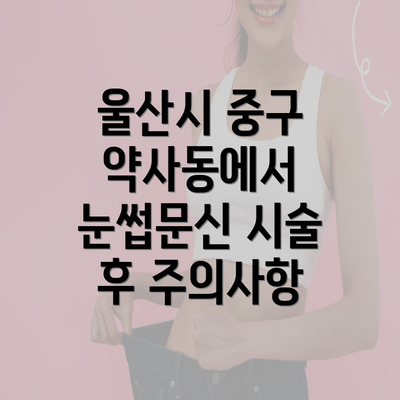 울산시 중구 약사동에서 눈썹문신 시술 후 주의사항