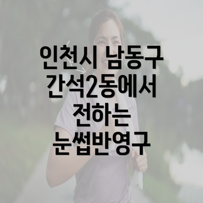 인천시 남동구 간석2동에서 전하는 눈썹반영구