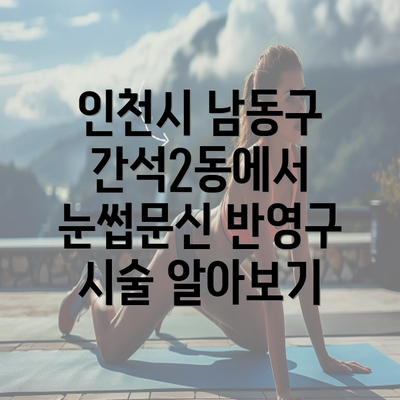 인천시 남동구 간석2동에서 눈썹문신 반영구 시술 알아보기