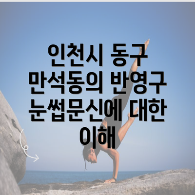 인천시 동구 만석동의 반영구 눈썹문신에 대한 이해