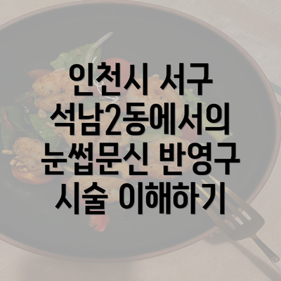 인천시 서구 석남2동에서의 눈썹문신 반영구 시술 이해하기