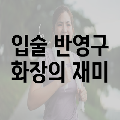 입술 반영구 화장의 재미