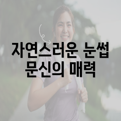 자연스러운 눈썹 문신의 매력