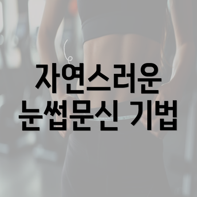 자연스러운 눈썹문신 기법