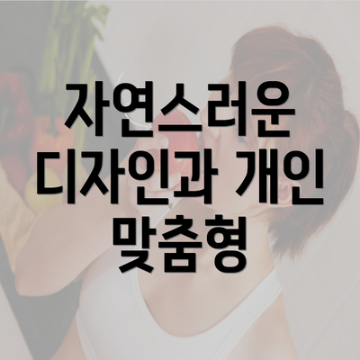 자연스러운 디자인과 개인 맞춤형